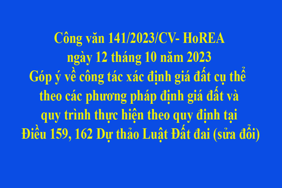 Văn bản 141/2023/CV-HoREA ngày 12/10/2023 Góp ý về công tác xác định giá đất cụ thể theo các phương pháp định giá đất và quy trình thực hiện theo quy định tại Điều 159, 162 Dự thảo Luật Đất đai (sửa đổi)