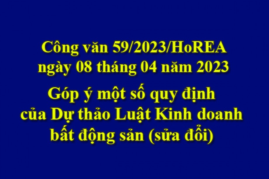 59/2023/CV- HoREA, ngày 08 tháng 04 năm 2023 góp ý một số quy định của Dự thảo Luật Kinh doanh bất động sản (sửa đổi)