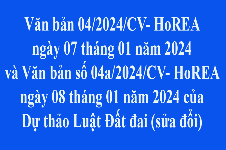 Văn bản 04/2024/CV- HoREA ngày 07 tháng 01 năm 2024 và Văn bản số 04a/2024/CV- HoREA ngày 08 tháng 01 năm 2024 Kiến nghị sửa đổi, bổ sung Dự thảo Luật Đất đai (sửa đổi)