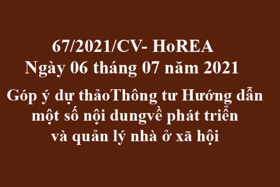 Công văn 67/2021/CV- HoREA, ngày 06 tháng 07 năm 2021 Góp ý dự thảoThông tư Hướng dẫn một số nội dungvề phát triển và quản lý nhà ở xã hội