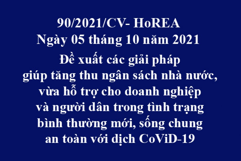 Công văn 90/2021/CV- HoREA, ngày 05 tháng 10 năm 2021 Đề xuất các giải pháp giúp tăng thu ngân sách nhà nước, vừa hỗ trợ cho doanh nghiệp và người dân trong tình trạng bình thường mới, sống chung an toàn với dịch CoViD-19