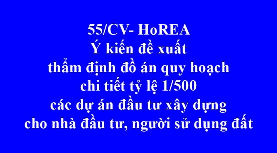 55/CV- HoREA, Ý kiến đề xuất thẩm định đồ án quy hoạch chi tiết tỷ lệ 1/500 các dự án đầu tư xây dựng cho nhà đầu tư, người sử dụng đất