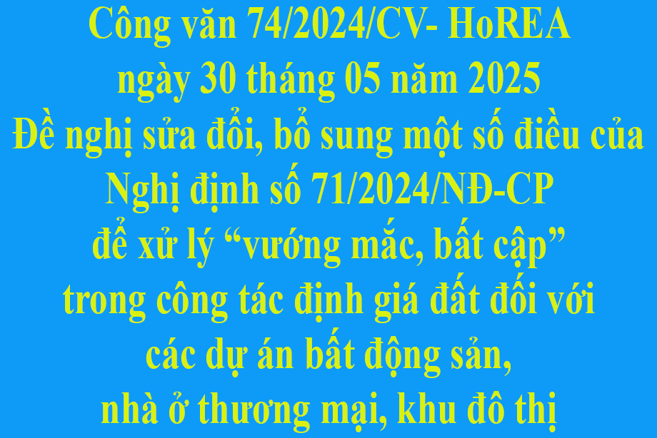 Văn bản 74/2025/CV-HoREA ngày 30 tháng 05 năm 2025 Đề nghị sửa đổi, bổ sung một số điều của Nghị định số 71/2024/NĐ-CP để xử lý “vướng mắc, bất cập” trong công tác định giá đất đối với các dự án bất động sản, nhà ở thương mại, khu đô thị
