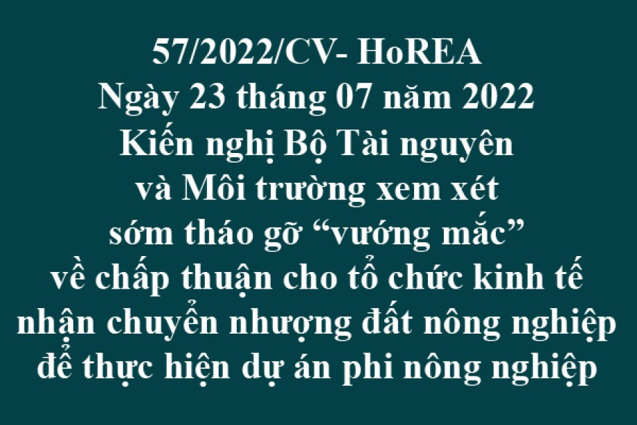 Công văn 57/2022/CV-HoREA, ngày 23 tháng 07 năm 2022 Kiến nghị Bộ Tài nguyên và Môi trường xem xét sớm tháo gỡ “vướng mắc” về chấp thuận cho tổ chức kinh tế nhận chuyển nhượng đất nông nghiệp để thực hiện dự án phi nông nghiệp