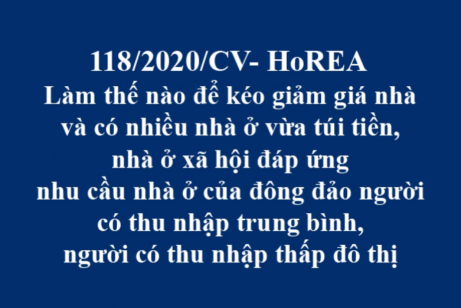 118/2020/CV- HoREA, ngày 26 tháng 10 năm 2020 Làm thế nào để kéo giảm giá nhà và có nhiều nhà ở vừa túi tiền, nhà ở xã hội đáp ứng nhu cầu nhà ở của đông đảo người có thu nhập trung bình, người có thu nhập thấp đô thị