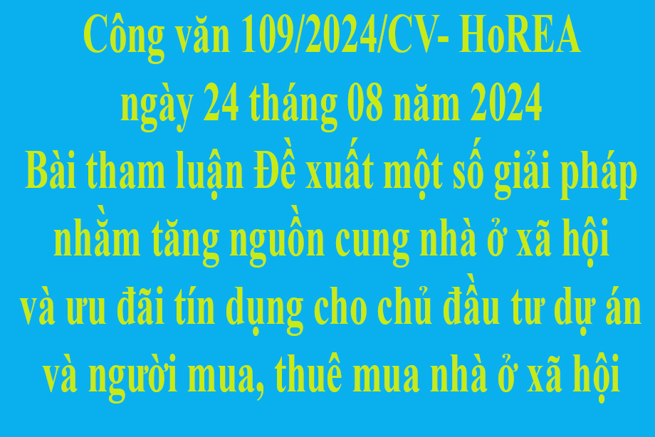 Văn bản số 109/2024/CV- HoREA ngày 24 tháng 08 năm 2024 Bài tham luận Đề xuất một số giải pháp nhằm tăng nguồn cung nhà ở xã hội và ưu đãi tín dụng cho chủ đầu tư dự án và người mua, thuê mua nhà ở xã hội