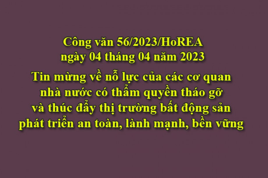 56/2023/CV- HoREA, ngày 04 tháng 04 năm 2023 Tin mừng về nỗ lực của các cơ quan nhà nước có thẩm quyền tháo gỡ và thúc đẩy thị trường bất động sản phát triển an toàn, lành mạnh, bền vững