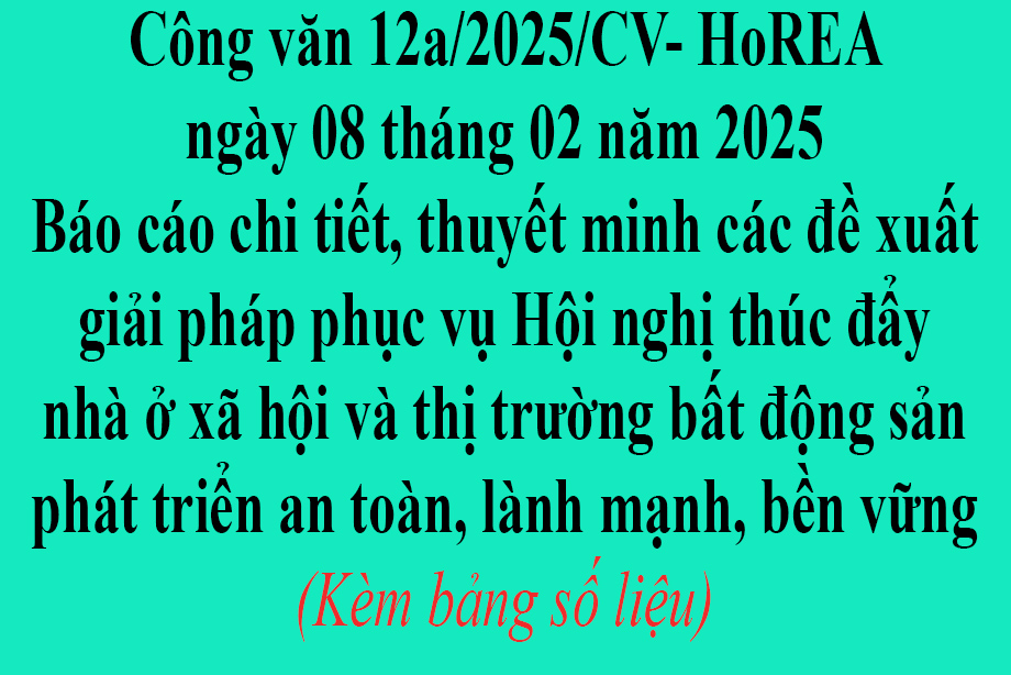 Văn bản số 12a/2025/CV- HoREA ngày 08 tháng 02 năm 2025 Báo cáo chi tiết, thuyết minh các đề xuất giải pháp phục vụ Hội nghị thúc đẩy nhà ở xã hội và thị trường bất động sản phát triển an toàn, lành mạnh, bền vững