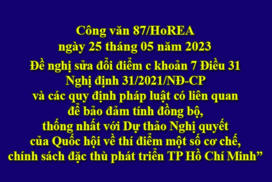 87/2023/CV- HoREA, ngày 25 tháng 10 năm 2023 Đề nghị sửa đổi điểm c khoản 7 Điều 31 Nghị định 31/2021/NĐ-CP và các quy định pháp luật có liên quan để bảo đảm tính đồng bộ, thống nhất với Dự thảo Nghị quyết của Quốc hội về thí điểm một số cơ chế, chín