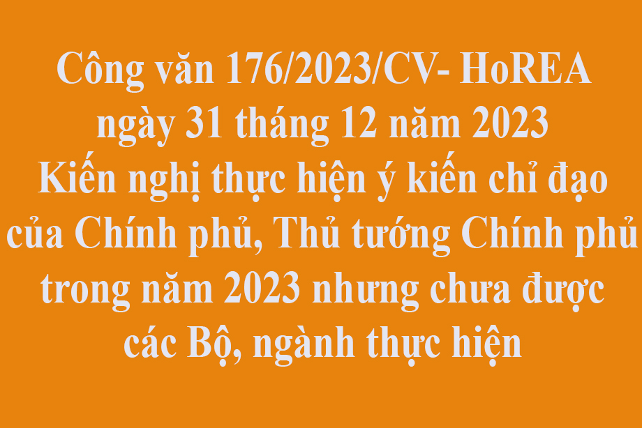 Công văn 176/2023/CV- HoREA ngày ngày 31 tháng 12 năm 2023 Kiến nghị thực hiện ý kiến chỉ đạo của Chính phủ, Thủ tướng Chính phủ trong năm 2023 nhưng chưa được các Bộ, ngành thực hiện