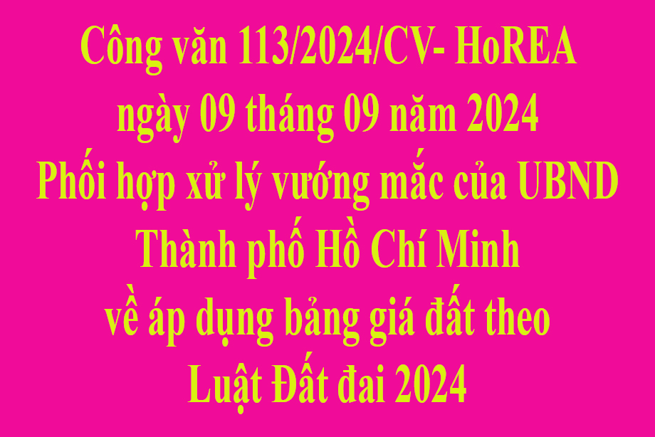 Văn bản số 113/2024/CV- HoREA ngày 09 tháng 09 năm 2024 Phối hợp xử lý vướng mắc của UBND Thành phố Hồ Chí Minh về áp dụng bảng giá đất theo Luật Đất đai 2024