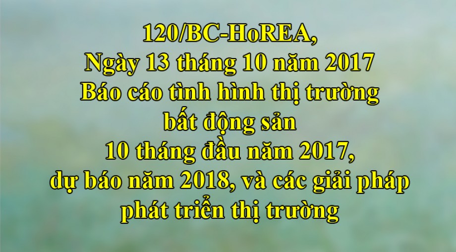 Công văn 120/BC-HoREA, Báo cáo tình hình thị trường bất động sản 10 tháng đầu năm 2017, dự báo năm 2018, và các giải pháp phát triển thị trường