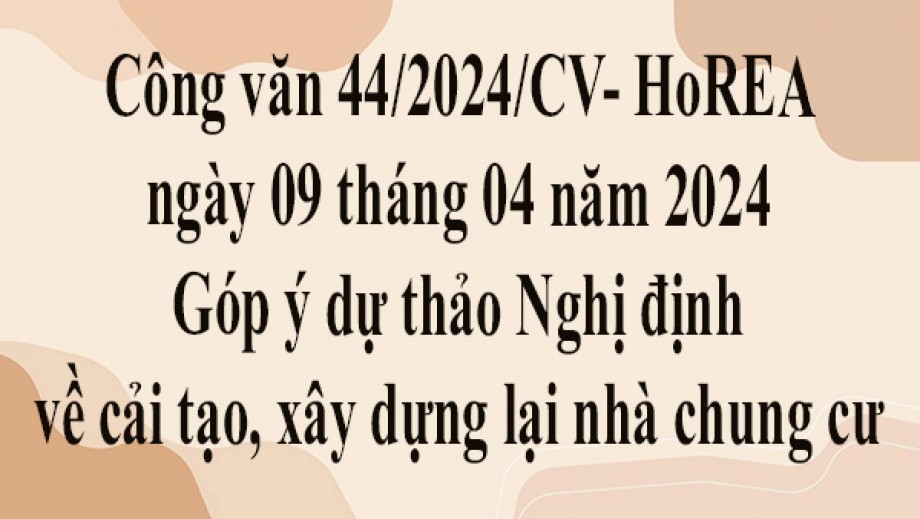 Công văn 44/2024/CV- HoREA ngày 09 tháng 04 năm 2024 Góp ý dự thảo Nghị định về cải tạo, xây dựng lại nhà chung cư