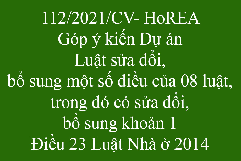 Công văn 112/2021/CV- HoREA, ngày 06 tháng 12 năm 2021 Góp ý kiến Dự án Luật sửa đổi, bổ sung một số điều của 08 luật, trong đó có sửa đổi, bổ sung khoản 1 Điều 23 Luật Nhà ở 2014