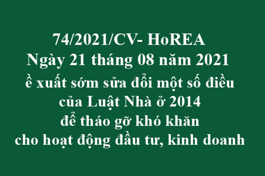 Công văn 74/2021/CV- HoREA, ngày 21 tháng 08 năm 2021 Đề xuất sớm sửa đổi một số điều của Luật Nhà ở 2014 để tháo gỡ khó khăn cho hoạt động đầu tư, kinh doanh