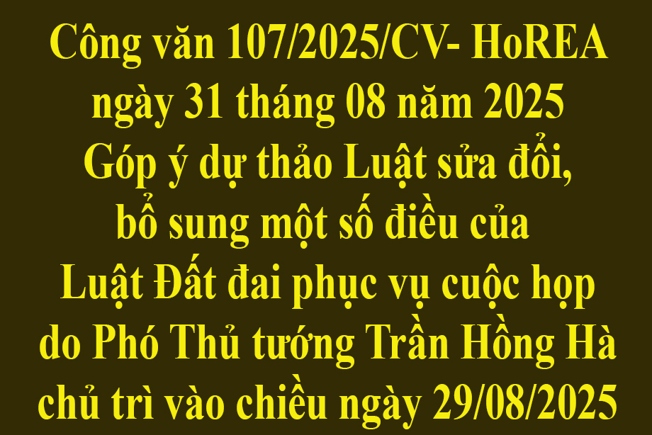 Văn bản số 107/2025/CV-HoREA ngày 31 tháng 08 năm 2025 Góp ý dự thảo Luật sửa đổi, bổ sung một số điều của Luật Đất đai phục vụ cuộc họp do Phó Thủ tướng Trần Hồng Hà chủ trì vào chiều ngày 29/08/2025
