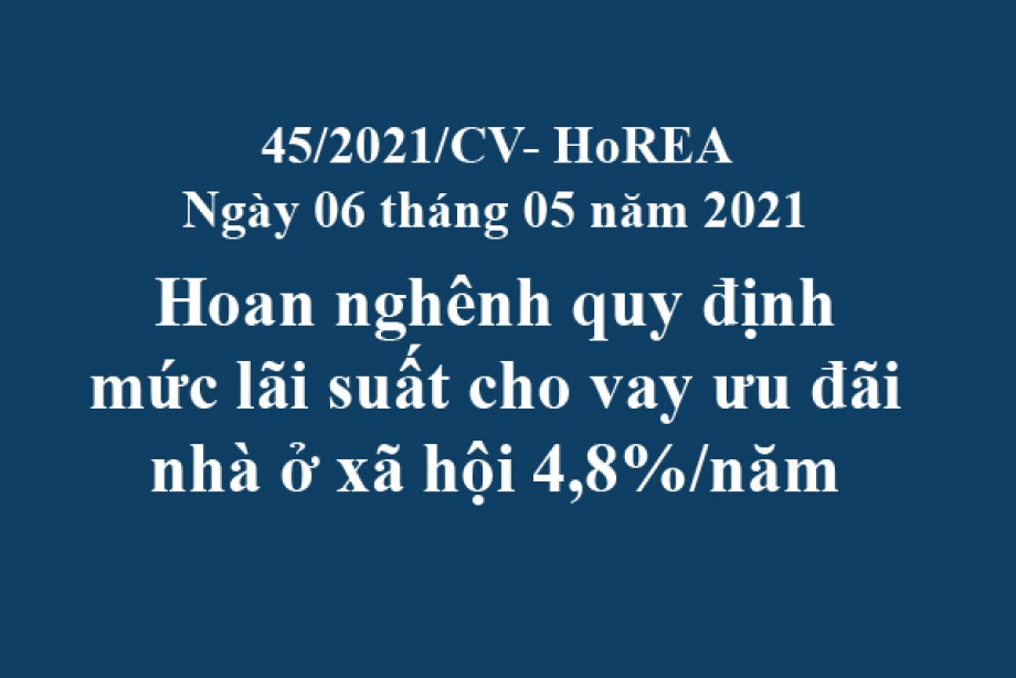 Công văn 45/2021/CV- HoREA, ngày 06 tháng 05 năm 2021 Hoan nghênh quy định mức lãi suất cho vay ưu đãi nhà ở xã hội 4,8%/năm