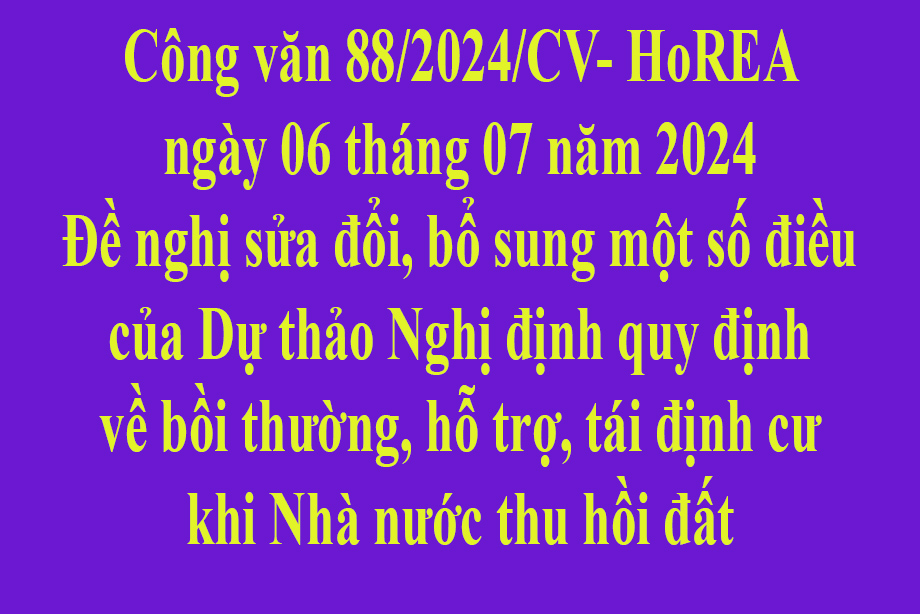 Văn bản số 88/2024/CV- HoREA ngày 06 tháng 07 năm 2024 Đề nghị sửa đổi, bổ sung một số điều của Dự thảo Nghị định quy định về bồi thường, hỗ trợ, tái định cư khi Nhà nước thu hồi đất