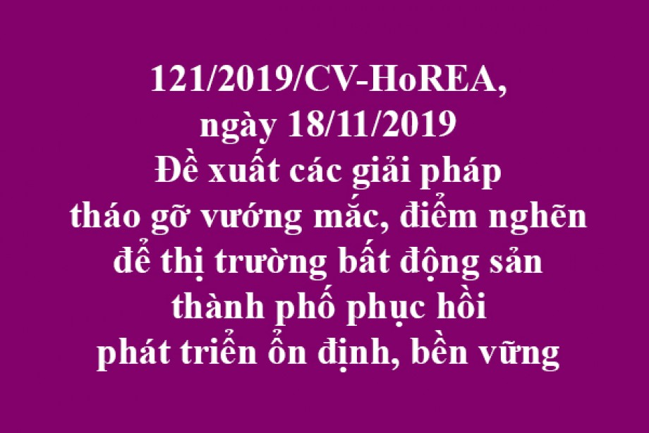121/2019/CV- HoREA, đề xuất các giải pháp tháo gỡ vướng mắc, điểm nghẽn để thị trường bất động sản thành phố phục hồi phát triển ổn định, bền vững