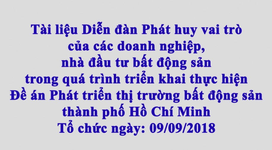 Tài liệu Diễn đàn Phát huy vai trò của các doanh nghiệp, nhà đầu tư bất động sản  trong quá trình triển khai thực hiện Đề án Phát triển thị trường bất động sản  thành phố Hồ Chí Minh