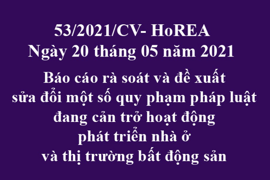 Công văn 53/2021/CV-HoREA, ngày 20 tháng 05 năm 2021 báo cáo rà soát và đề xuất sửa đổi một số quy phạm pháp luật đang cản trở hoạt động phát triển nhà ở và thị trường bất động sản