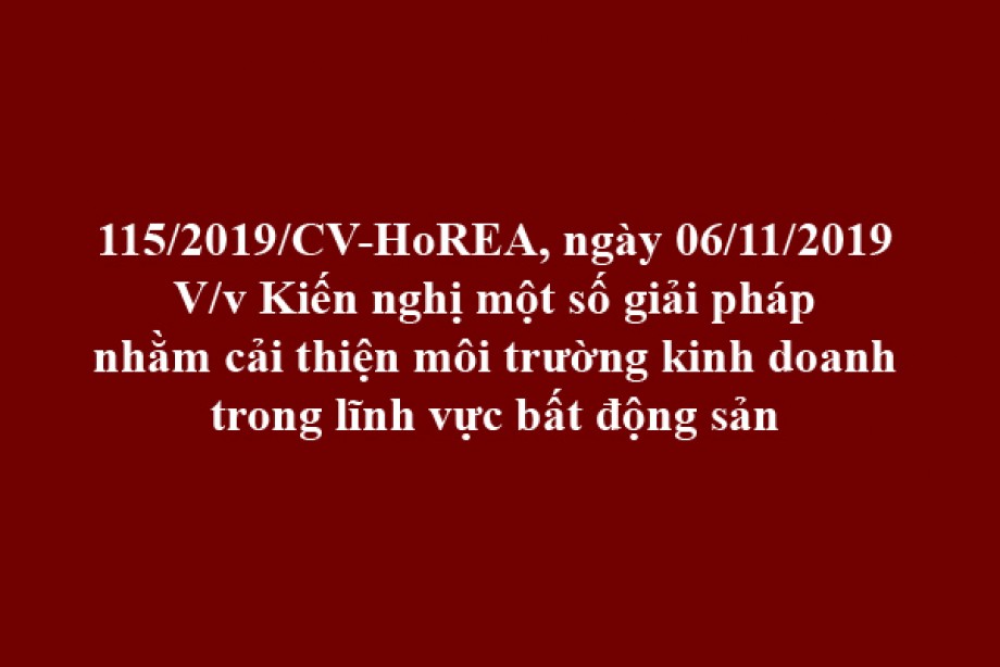 Công văn 115/2019/CV- HoREA, ngày 06 tháng 11 năm 2019 kiến nghị một số giải pháp nhằm cải thiện môi trường kinh doanh trong lĩnh vực bất động sản